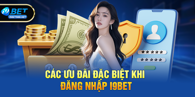Các ưu đãi đặc biệt khi Đăng nhập i9bet