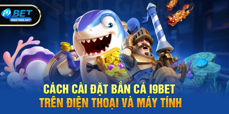 Cách cài đặt Bắn cá i9bet trên điện thoại và máy tính