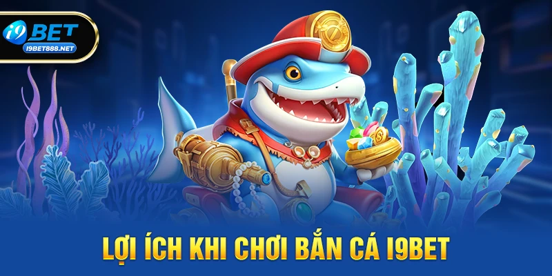 Lợi ích khi chơi Bắn cá i9bet