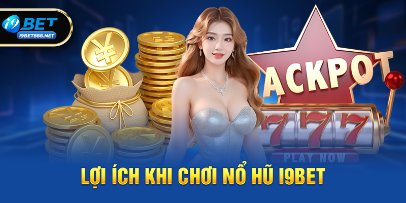 Lợi ích khi chơi Nổ hũ i9bet