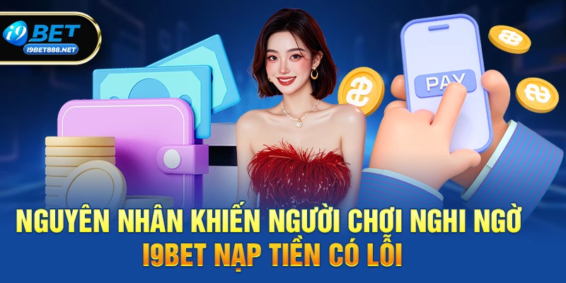 Nguyên nhân phổ biến khiến người chơi nghi ngờ i9bet nạp tiền có lỗi không