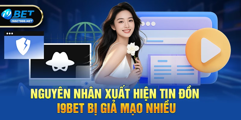 Nguyên nhân xuất hiện tin đồn i9bet bị giả mạo nhiều