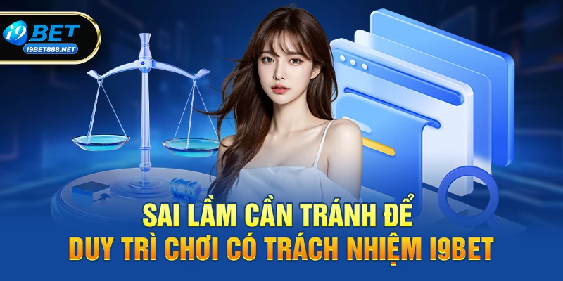 Chơi có trách nhiệm i9bet 3 Những sai lầm cần tránh để duy trì Chơi có trách nhiệm i9bet