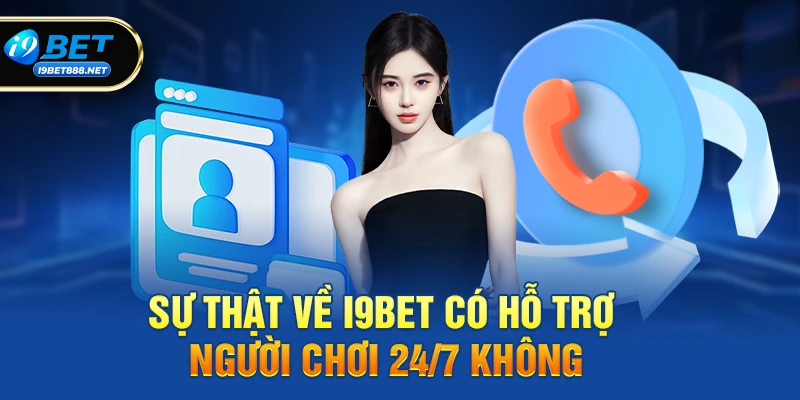 Sự thật về i9bet có hỗ trợ người chơi 24/7 không