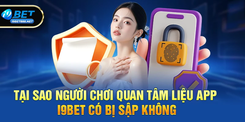 Tại sao người chơi quan tâm liệu app i9bet có bị sập không