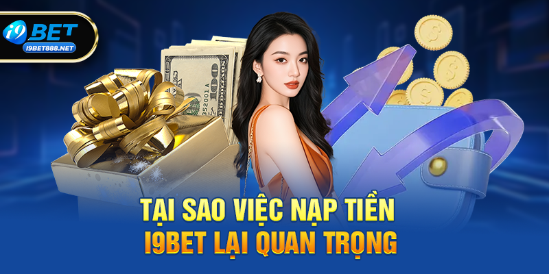 Tại Sao Việc Nạp Tiền i9bet Lại Quan Trọng